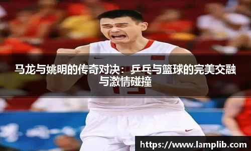 马龙与姚明的传奇对决：乒乓与篮球的完美交融与激情碰撞