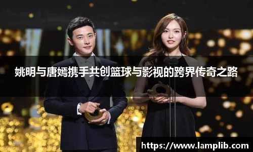 姚明与唐嫣携手共创篮球与影视的跨界传奇之路