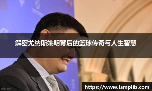 解密尤纳斯姚明背后的篮球传奇与人生智慧