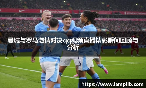 曼城与罗马激情对决qq视频直播精彩瞬间回顾与分析