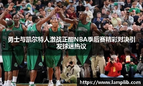 勇士与凯尔特人激战正酣NBA季后赛精彩对决引发球迷热议