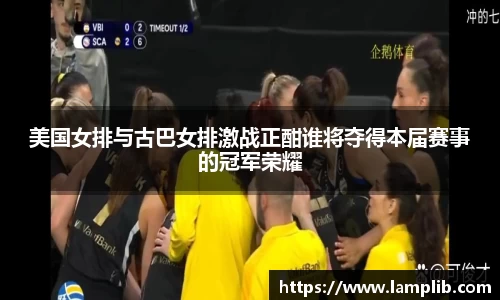 美国女排与古巴女排激战正酣谁将夺得本届赛事的冠军荣耀
