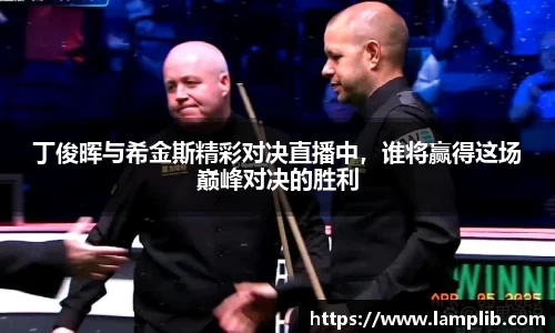 丁俊晖与希金斯精彩对决直播中，谁将赢得这场巅峰对决的胜利