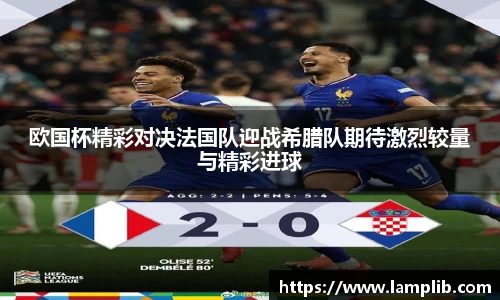 欧国杯精彩对决法国队迎战希腊队期待激烈较量与精彩进球