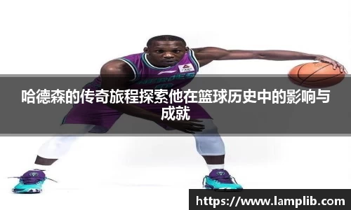 哈德森的传奇旅程探索他在篮球历史中的影响与成就