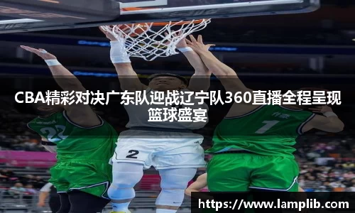 beats365CBA精彩对决广东队迎战辽宁队360直播全程呈现篮球盛宴